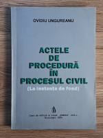 Ovidiu Ungureanu - Actele de procedura in procesul civil (la instanta de fond)