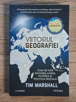 Tim Marshall - Viitorul geografiei. Cum ne vor schimba lumea puterea si politica spatiala
