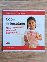 Annabel Karmel - Copii in bucatarie. 50 de retete creative pentru gatit impreuna Annabel Karmel - Copii in bucatarie. 50 de retete creative pentru gatit impreuna