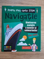 Anne Rooney - Prima mea carte STEM. Navigatie. Uimitoarea evolutie a navelor si submarinelor Anne Rooney - Prima mea carte STEM. Navigatie. Uimitoarea evolutie a navelor si submarinelor