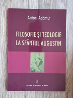 Anton I. Adamut - Filosofie si teologie la sfantul Augustin