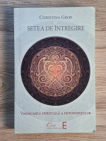 Christina Grof - Setea de intregire. Vindecarea spirituala a dependentilor