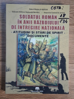Corneliu Postu - Soldatul roman in anii razboiului de intregire nationala. Atitudini si stari de spirit. Documente