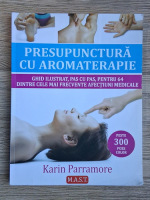 Karin Parramore - Presupunctura cu aromaterapie. Ghid ilustrat, pas cu pas, pentru 64 dintre cele mai frecvente afectiuni medicale Karin Parramore - Presupunctura cu aromaterapie. Ghid ilustrat, pas cu pas, pentru 64 dintre cele mai frecvente afectiuni medicale