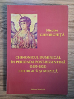 Nicolae Gheorghita - Chinonicul duminical in perioada post-bizantina. Liturgica si muzica (1453-1821) Nicolae Gheorghita - Chinonicul duminical in perioada post-bizantina. Liturgica si muzica (1453-1821)