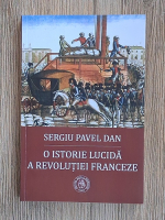 Sergiu Pavel Dan - O istorie lucida a Revolutiei Franceze