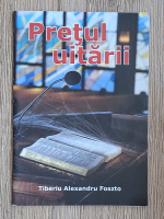 Tiberiu Alexandru Foszto - Pretul uitarii