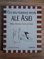 Viviane Koenig - Cele mai frumoase mituri ale Asiei. Biblia, Orientul, Extremul Orient