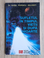 Aurel Popescu Balcesti - Sufletul in timpul vietii si dupa moarte
