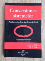 Ciprian I. Badescu - Conversiunea sistemelor. Pustiul postmodern si deformarile lumii. Probleme epistemologice ale teoriei conversiunii