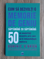 Dominic O Brien - Cum sa dezvolti o memorie de geniu saptamana cu saptamana. 50 de modalitati dovedite prin care sa-ti imbunatatesti memoria