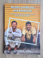 Ej Martin - Acolo unde nu era biserica. Carti postale de la ucenicii lui Isus din lumea musulmana