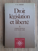 Friedrich A. Hayek - Droit, legislation et liberte, volumul 3. L'ordre politique d'un peuple libre