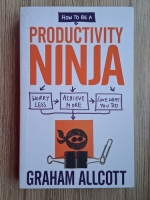 Graham Allcott - How to be a productivity Ninja. Worry less, achieve more, love what you do