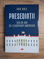 Iain Dale - Presedintii. 250 de ani de leadership american