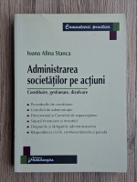 Ioana Alina Stanca - Administrarea societatilor pe actiuni. Constituire, gestionare, dizolvare