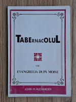 John H. Alexander - Tabernacolul sau Evanghelia dupa Moise