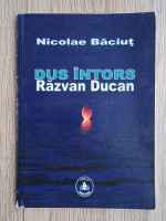 Nicolae Baciut - Dus intors. Razvan Ducan