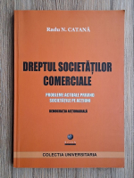 Radu N. Catana - Dreptul societatilor comerciale. Probleme actuale privind societatile pe actiuni. Democratia actionariala