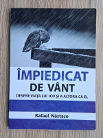 Rafael Nastase - Impiedicat de vant. Despre viata lui Iov si a altora ca el