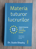 Suzie Sheehy - Materia tuturor lucrurilor. 12 experimente care au schimbat lumea