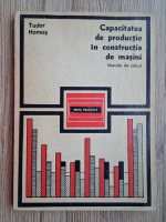 Tudor Homos - Capacitatea de productie in constructia de masini. Metode de calcul