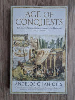 Angelos Chaniotis - Age of conquests. The Greek world from Alexander to Hadrian 336 BC-AD138