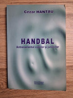 Cezar Hantau - Handbal. Antrenamentul copiilor si juniorilor