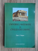 Dan I. Papuc - Unviersul matematic al civilizatiei umane