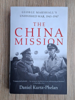 Daniel Kurtz Phelan - The China mission. George Marshall's  unfinished war, 1945-1947