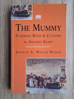 Ernest A. Wallis Budge - The mummy. Funeral rites and customs in ancient Egypt