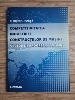 Florin D. Ionita - Competitivitatea industriei constructiilor de masini. Vector de progres economic