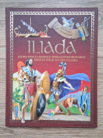 Iliada. Istoria mitica a asediului Troiei si extraordinarele fapte de vitejie ale eroului Ahile