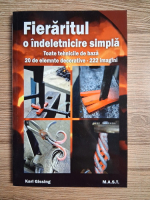 Karl Gissing - Fieraritul, o indeletnicire simpla. Toate tehnicile de baza