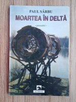 Paul Sarbu - Moartea in Delta. Povestiri