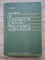 Stefania Mihailescu - Masini de constructii si pentru prlucrarea agregatelor