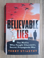 Terry Stiastny - Believable lies. The misfits who fought Churchill's secret propaganda war