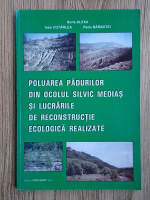 Boris Alexa - Poluarea padurilor din Ocolul silvic Medias si lucrarile de reconstructie ecologica realizate