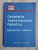 Caietele Institutului Catolic. Anul XIV, nr. 23, 2015. Ratiunile iubirii