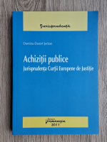 Dumitru Daniel Serban - Achizitii publice. Jurisprudenta Curtii Europene de Justitie