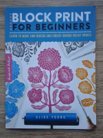 Anticariat: Elise Young - Block print for beginners. Learn to make lino blocks and create unique relief prints