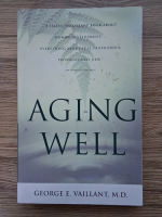 George E. Vaillant - Aging Well. Surprising guideposts to a happier life from the landmark Harvard study of adult development