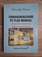 Gheorghe Nainer - Turbogeneratoare pe plan mondial. 100 de ani de fabricatie. Istorie si principii generale