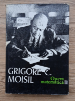 Grigore C. Moisil - Opera matematica (volumul 3)