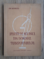 Ion Bucurescu - Aplicatii de mecanica din domeniul transporturilor