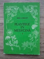 Ion Micut - Plantele in medicina (volumul 1)