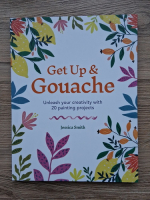 Jessica Smith - Get up and Gouache. Unleash your creativity with 20 painting projects