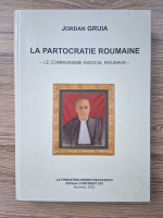 Jordan Gruia - La partocratie roumaine. Le communisme radical roumain