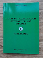 Nicolae Gorun - Caiete de traumatologie osteoarticulara speciala, volumul 5. Antebratul