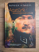 Patrick Kinross - Ataturk. Renasterea unei natiuni